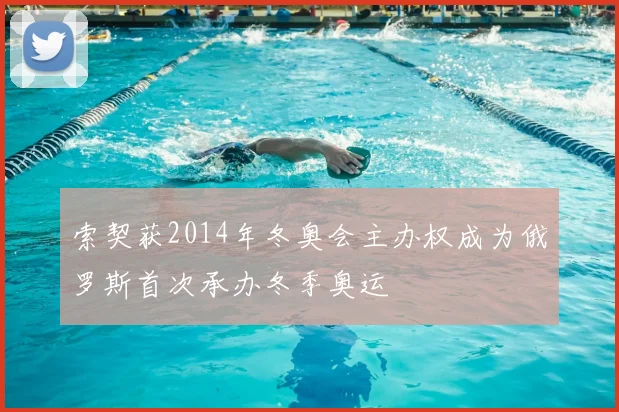 索契获2014年冬奥会主办权成为俄罗斯首次承办冬季奥运