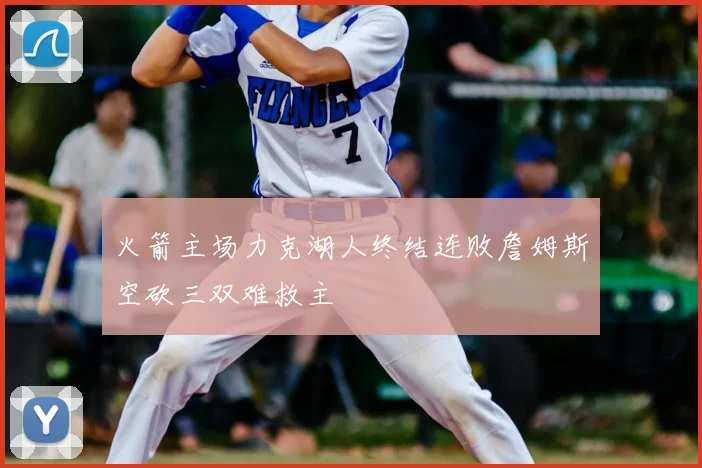 火箭主场力克湖人终结连败詹姆斯空砍三双难救主