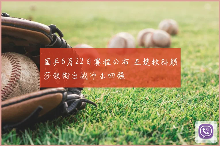 国乒6月22日赛程公布 王楚钦孙颖莎领衔出战冲击四强