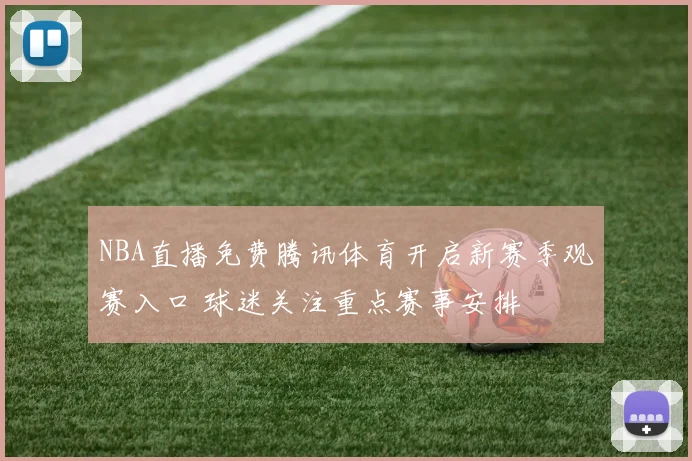 NBA直播免费腾讯体育开启新赛季观赛入口 球迷关注重点赛事安排