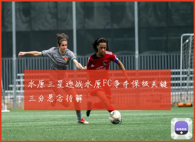 水原三星迎战水原FC争夺保级关键三分悬念待解