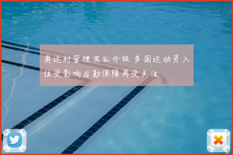 奥运村管理混乱升级 多国运动员入住受影响后勤保障再受关注