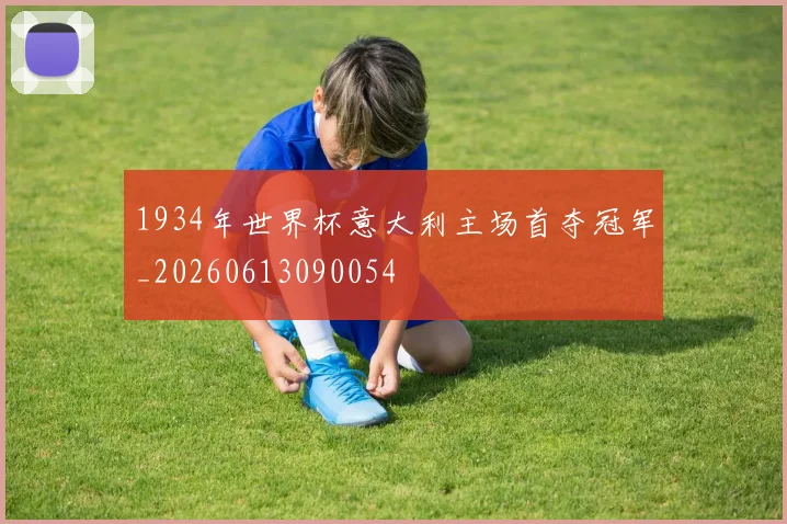 1934年世界杯意大利主场首夺冠军_20260613090054