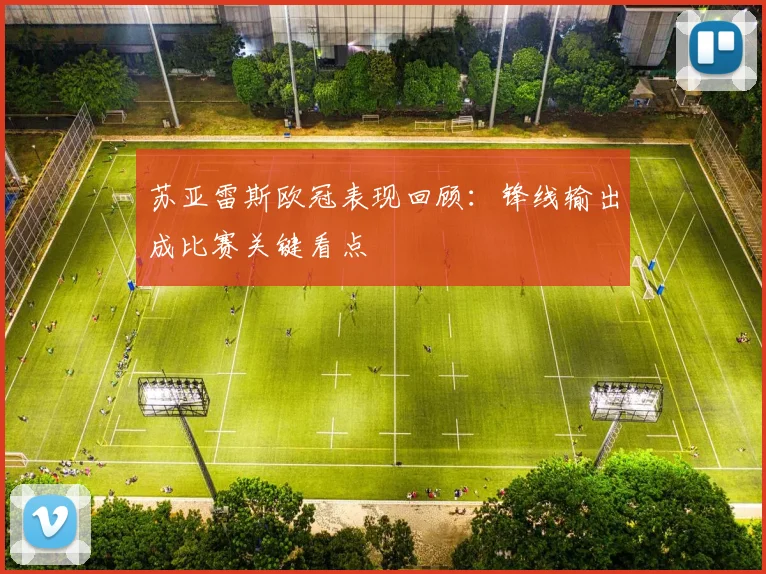 苏亚雷斯欧冠表现回顾:锋线输出成比赛关键看点