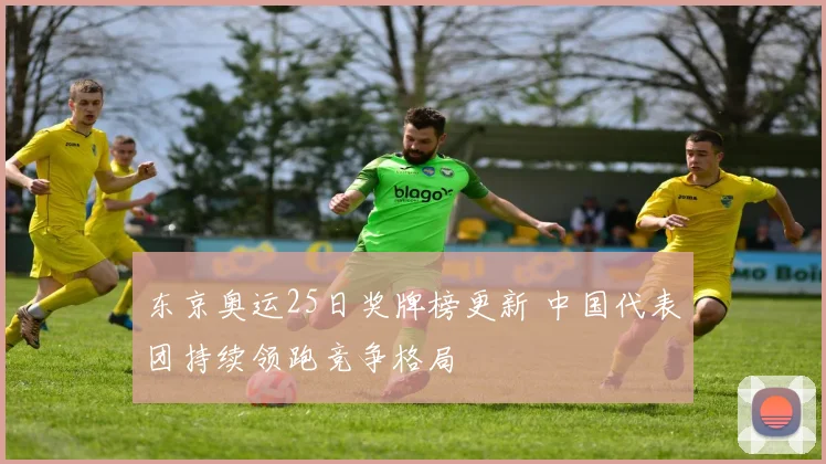 东京奥运25日奖牌榜更新 中国代表团持续领跑竞争格局