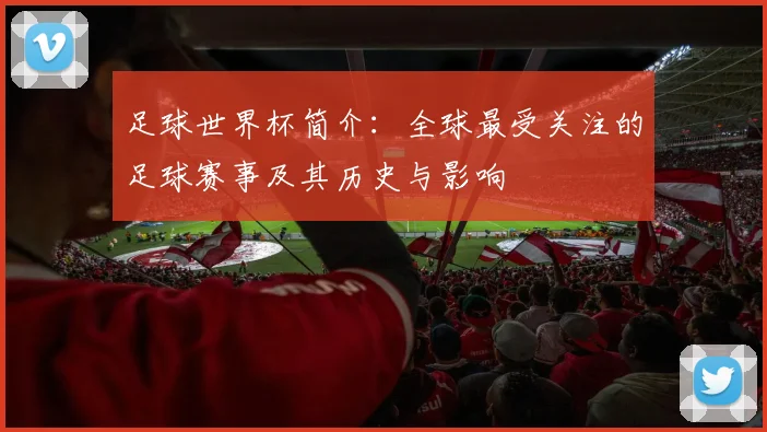 足球世界杯简介:全球最受关注的足球赛事及其历史与影响
