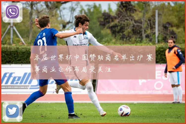 本届世界杯中国赞助商名单出炉 赛事商业合作布局受关注