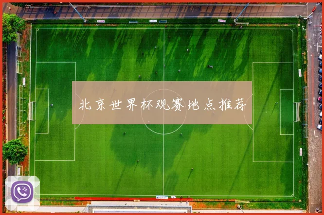 北京世界杯观赛地点推荐