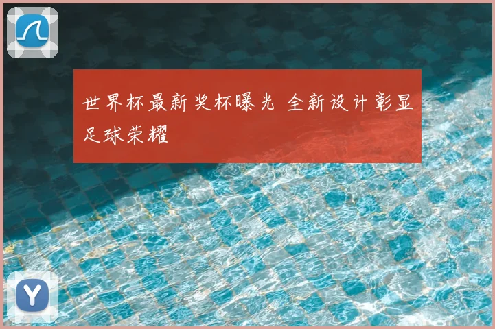 世界杯最新奖杯曝光 全新设计彰显足球荣耀