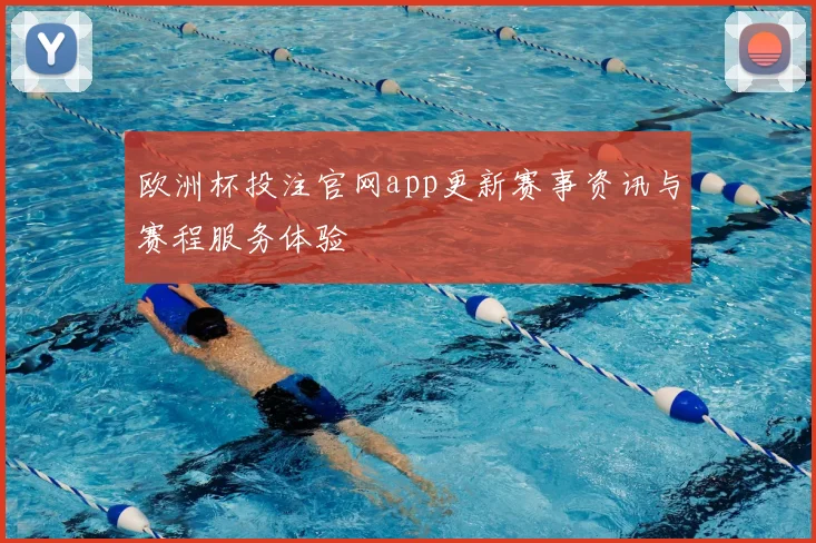 欧洲杯投注官网app更新赛事资讯与赛程服务体验