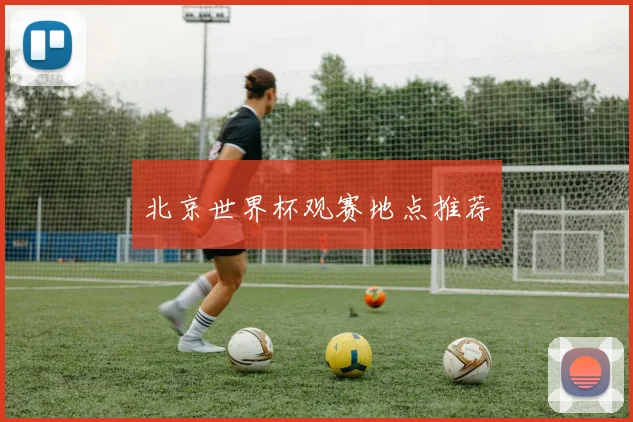 北京世界杯观赛地点推荐
