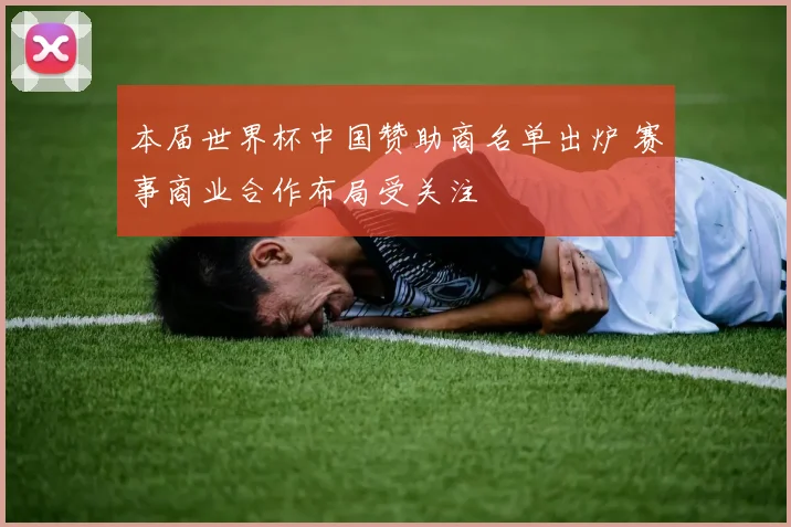 本届世界杯中国赞助商名单出炉 赛事商业合作布局受关注